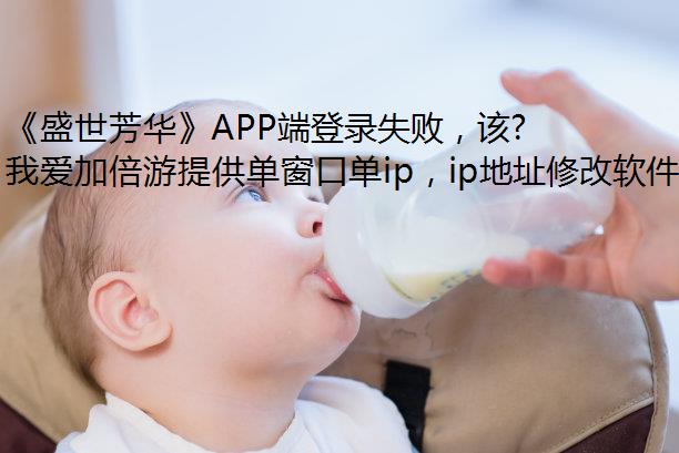 《盛世芳华》APP端登录失败，该怎么办？