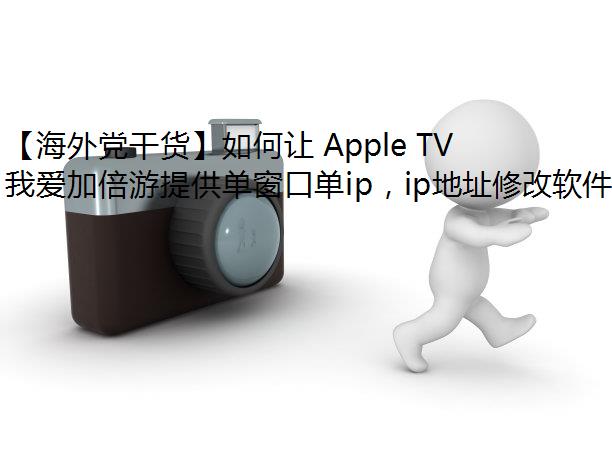 【海外党干货】如何让 Apple TV 获取上海 IP 地址？