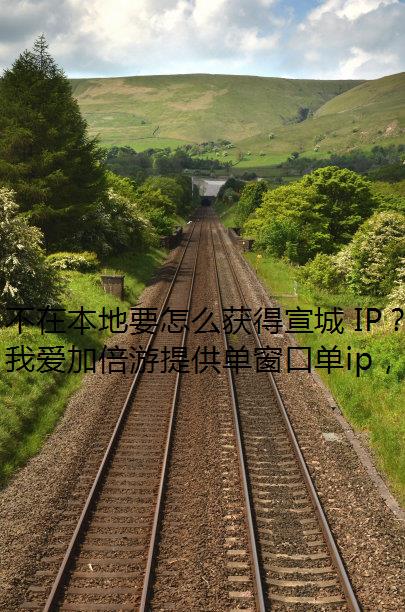 不在本地要怎么获得宣城 IP？我爱加倍游来帮你