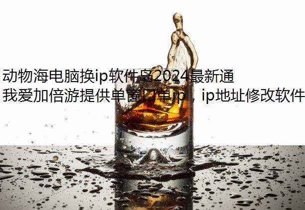 动物海电脑换ip软件岛2024最新通用兑换码合集