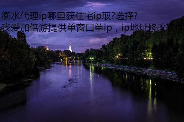 衡水代理ip哪里获住宅ip取?选择我爱加倍游静态代理!