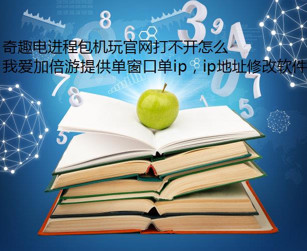 奇趣电进程包机玩官网打不开怎么回事?