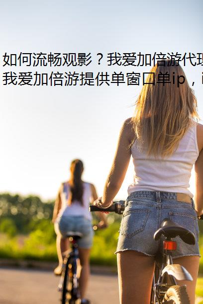 如何流畅观影？我爱加倍游代理助你我爱加倍游影视盛宴