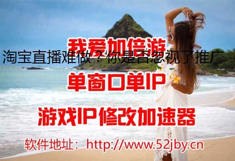 淘宝直播难做？你是否忽视了推广环节？