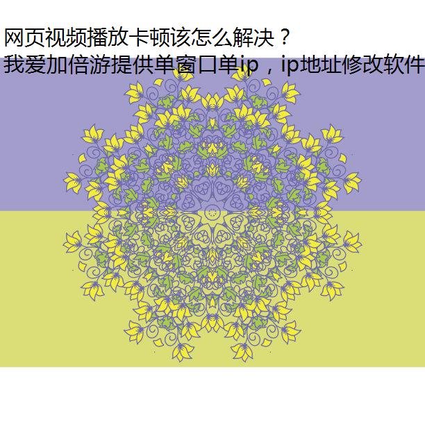 网页视频播放卡顿该怎么解决？