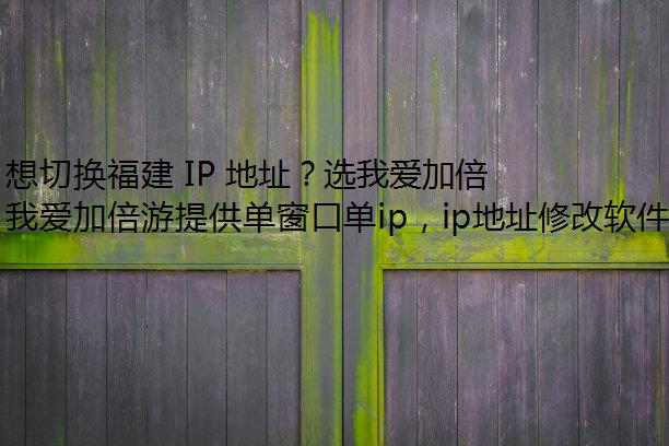 想切换福建 IP 地址？选我爱加倍游不会错！