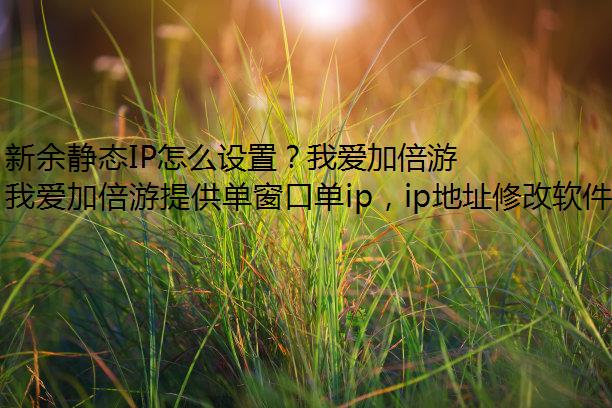 新余静态IP怎么设置？我爱加倍游轻松为你切换！