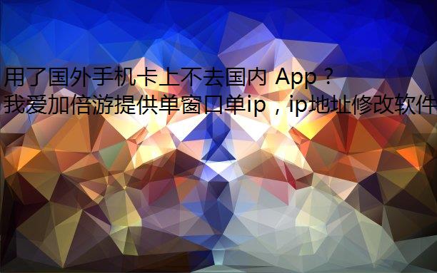 用了国外手机卡上不去国内 App 怎么办？