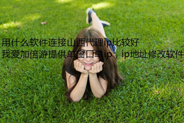 用什么软件连接山西代理ip比较好？