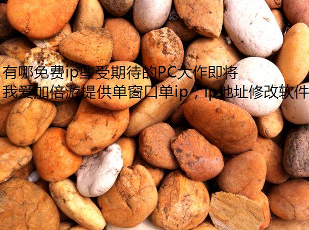 有哪免费ip些受期待的PC大作即将上市?海外党玩转国服就用我爱加倍游!